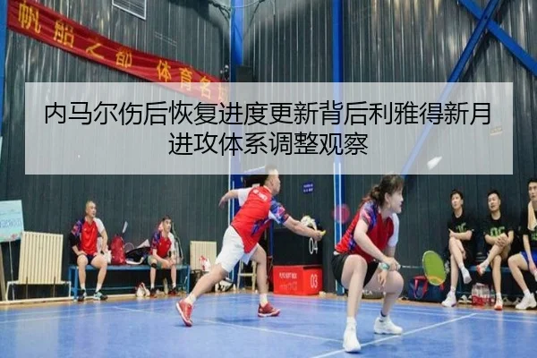 内马尔伤后恢复进度更新背后利雅得新月进攻体系调整观察
