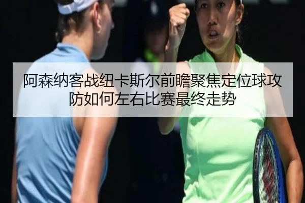阿森纳客战纽卡斯尔前瞻聚焦定位球攻防如何左右比赛最终走势