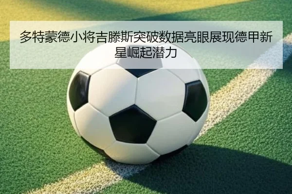 多特蒙德小将吉滕斯突破数据亮眼展现德甲新星崛起潜力