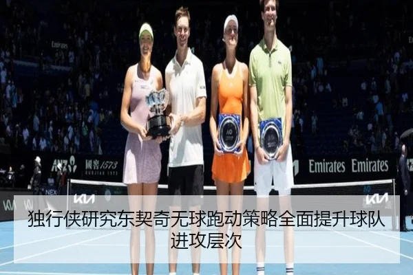 独行侠研究东契奇无球跑动策略全面提升球队进攻层次