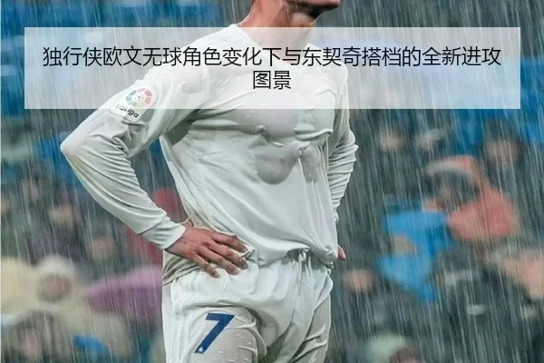 独行侠欧文无球角色变化下与东契奇搭档的全新进攻图景