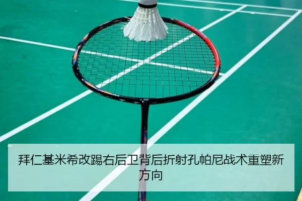 拜仁基米希改踢右后卫背后折射孔帕尼战术重塑新方向
