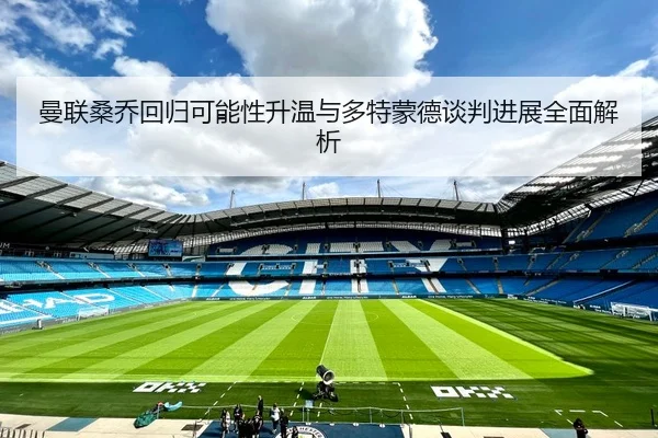曼联桑乔回归可能性升温与多特蒙德谈判进展全面解析