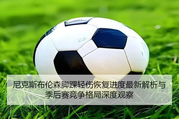 尼克斯布伦森脚踝轻伤恢复进度最新解析与季后赛竞争格局深度观察