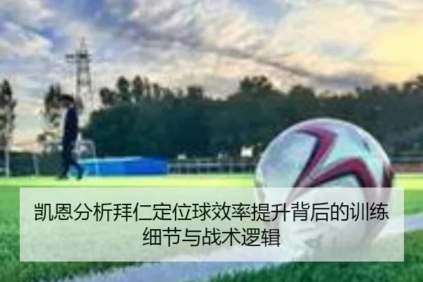 凯恩分析拜仁定位球效率提升背后的训练细节与战术逻辑