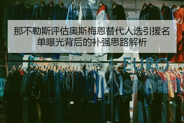 那不勒斯评估奥斯梅恩替代人选引援名单曝光背后的补强思路解析