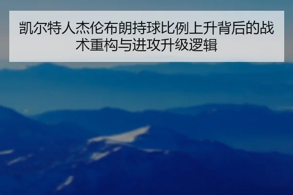 凯尔特人杰伦布朗持球比例上升背后的战术重构与进攻升级逻辑