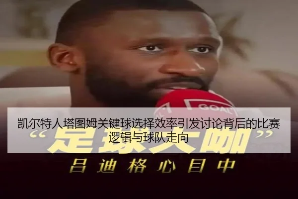 凯尔特人塔图姆关键球选择效率引发讨论背后的比赛逻辑与球队走向