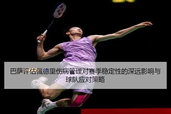 巴萨评估佩德里伤病管理对赛季稳定性的深远影响与球队应对策略