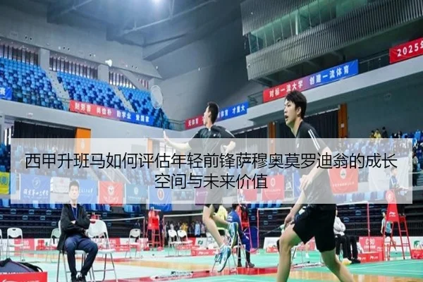 西甲升班马如何评估年轻前锋萨穆奥莫罗迪翁的成长空间与未来价值