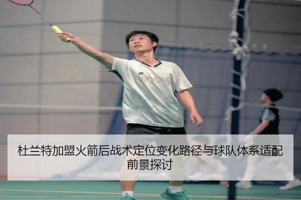 杜兰特加盟火箭后战术定位变化路径与球队体系适配前景探讨