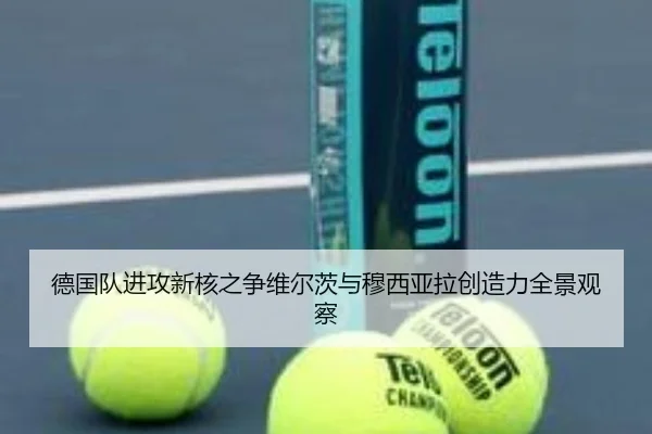 德国队进攻新核之争维尔茨与穆西亚拉创造力全景观察