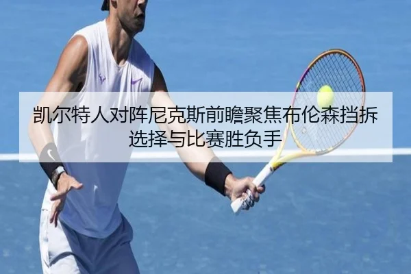 凯尔特人对阵尼克斯前瞻聚焦布伦森挡拆选择与比赛胜负手