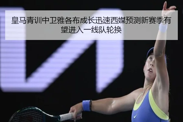 皇马青训中卫雅各布成长迅速西媒预测新赛季有望进入一线队轮换